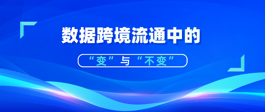 解读丨国家网信办数据跨境流通新政策中的“变”与“不变”